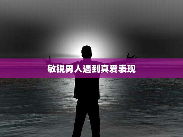 敏锐男人遇到真爱表现