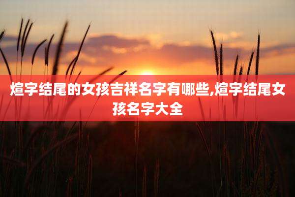 煊字结尾的女孩吉祥名字有哪些,煊字结尾女孩名字大全