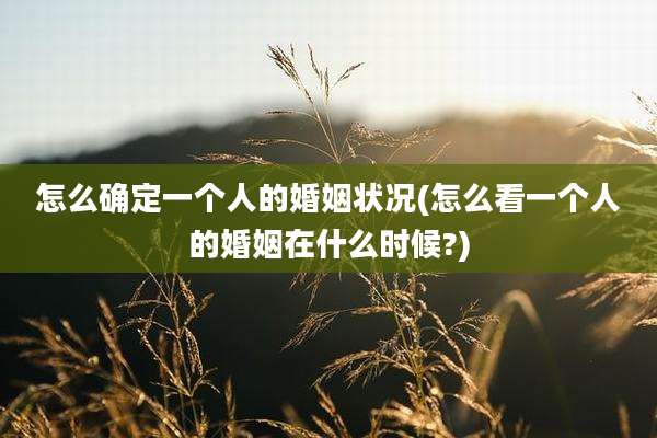 怎么确定一个人的婚姻状况(怎么看一个人的婚姻在什么时候?)