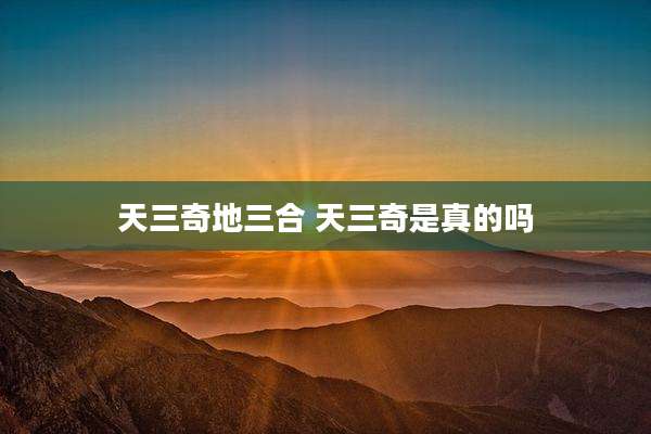 天三奇地三合 天三奇是真的吗