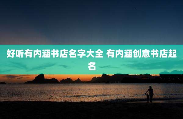 好听有内涵书店名字大全 有内涵创意书店起名