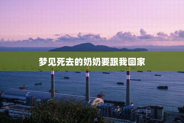 梦见死去的奶奶要跟我回家