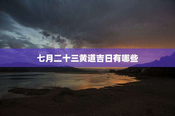 七月二十三黄道吉日有哪些