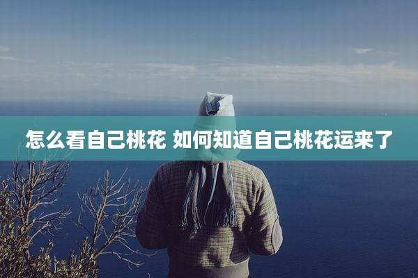 怎么看自己桃花 如何知道自己桃花运来了