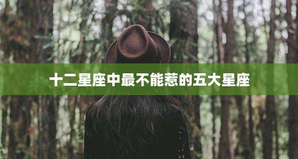 十二星座中最不能惹的五大星座