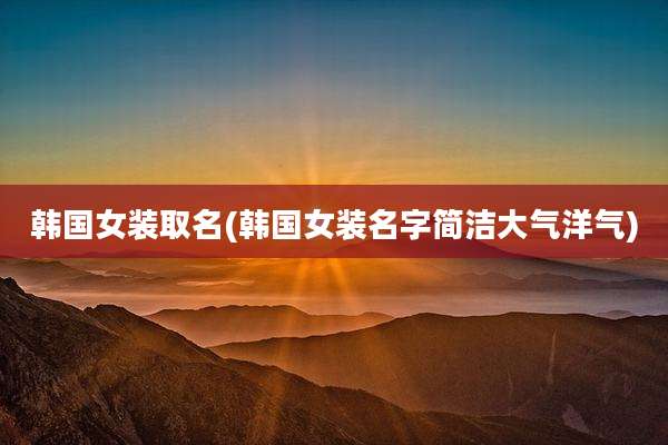 韩国女装取名(韩国女装名字简洁大气洋气)