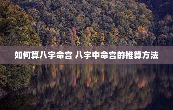 如何算八字命宫 八字中命宫的推算方法