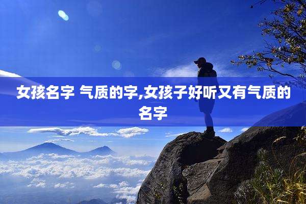 女孩名字 气质的字,女孩子好听又有气质的名字