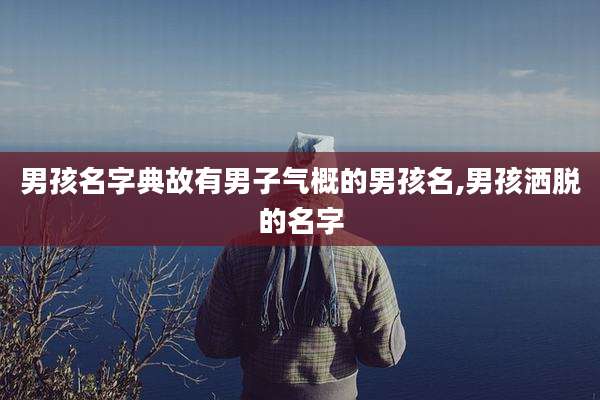男孩名字典故有男子气概的男孩名,男孩洒脱的名字