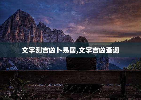 文字测吉凶卜易居,文字吉凶查询