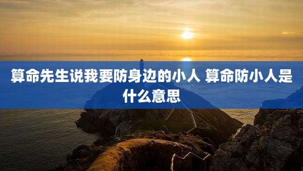算命先生说我要防身边的小人 算命防小人是什么意思