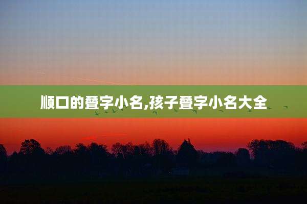 顺口的叠字小名,孩子叠字小名大全