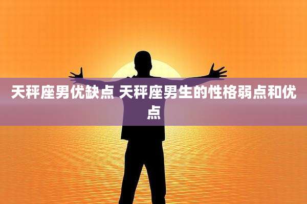 天秤座男优缺点 天秤座男生的性格弱点和优点
