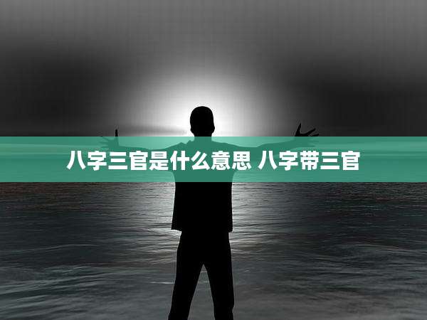 八字三官是什么意思 八字带三官