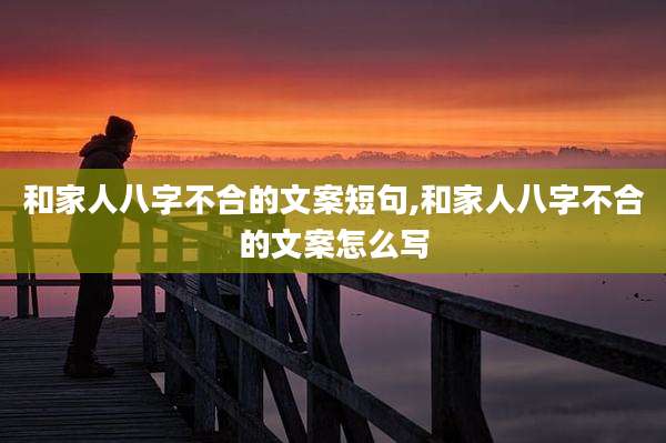 和家人八字不合的文案短句,和家人八字不合的文案怎么写