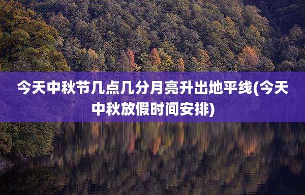 今天中秋节几点几分月亮升出地平线(今天中秋放假时间安排)