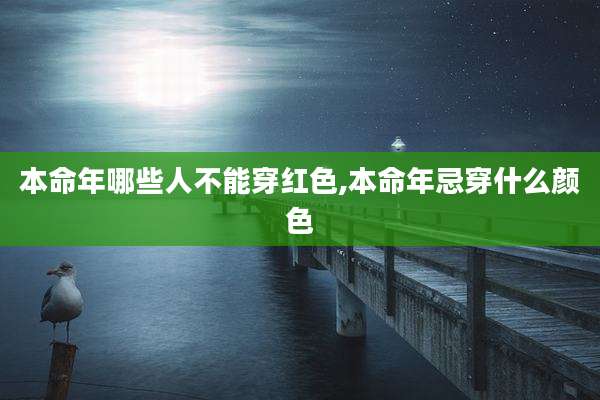 本命年哪些人不能穿红色,本命年忌穿什么颜色