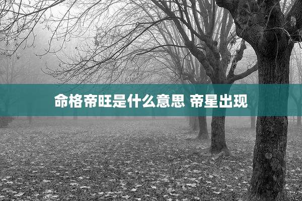 命格帝旺是什么意思 帝星出现