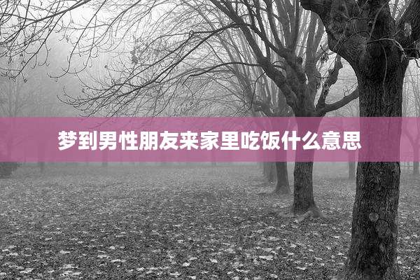梦到男性朋友来家里吃饭什么意思