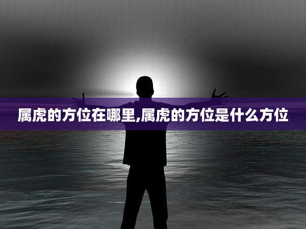 属虎的方位在哪里,属虎的方位是什么方位