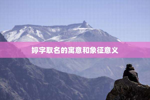 婷字取名的寓意和象征意义