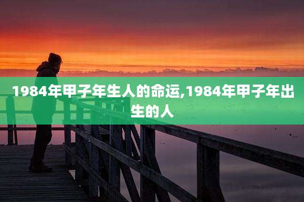 1984年甲子年生人的命运,1984年甲子年出生的人