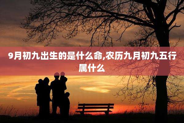 9月初九出生的是什么命,农历九月初九五行属什么