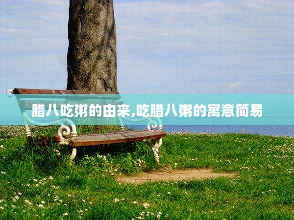 腊八吃粥的由来,吃腊八粥的寓意简易