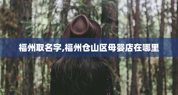 福州取名字,福州仓山区母婴店在哪里
