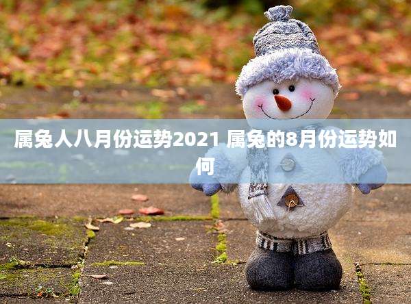 属兔人八月份运势2021 属兔的8月份运势如何