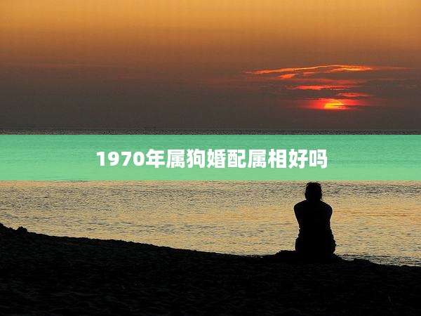 1970年属狗婚配属相好吗