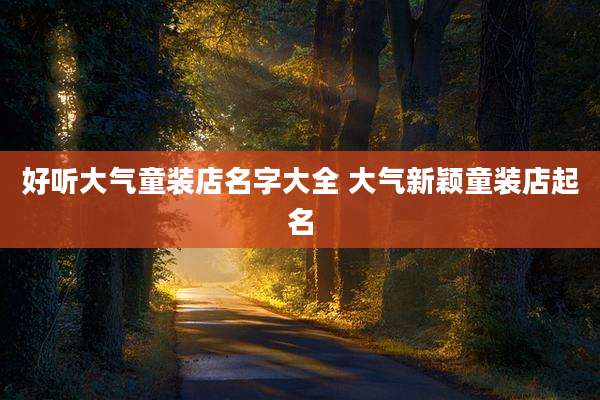 好听大气童装店名字大全 大气新颖童装店起名