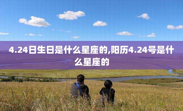 4.24日生日是什么星座的,阳历4.24号是什么星座的