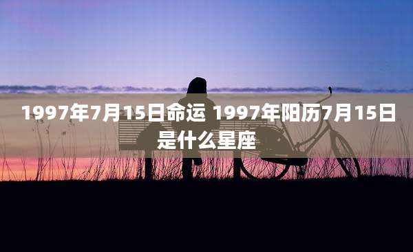 1997年7月15日命运 1997年阳历7月15日是什么星座