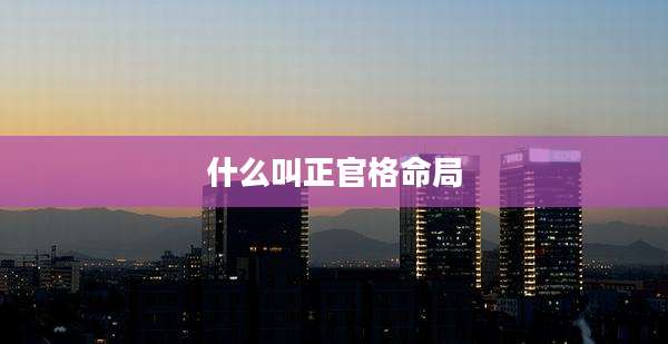 什么叫正官格命局