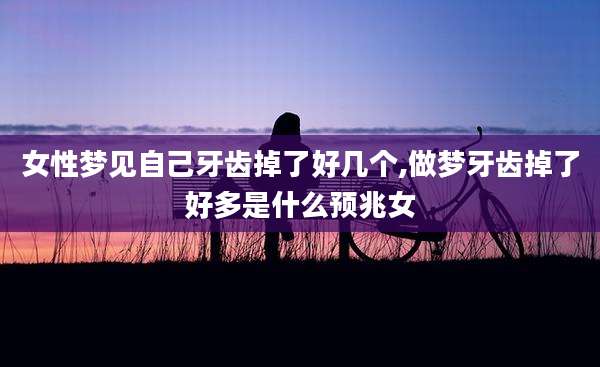 女性梦见自己牙齿掉了好几个,做梦牙齿掉了好多是什么预兆女