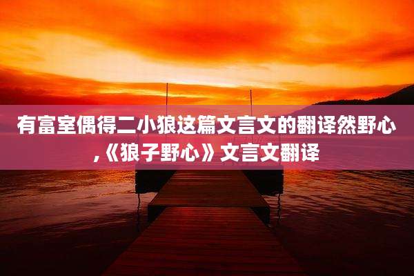 有富室偶得二小狼这篇文言文的翻译然野心,《狼子野心》文言文翻译