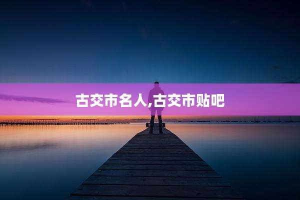 古交市名人,古交市贴吧