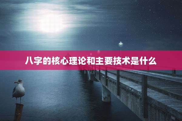 八字的核心理论和主要技术是什么