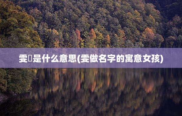 雯璟是什么意思(雯做名字的寓意女孩)