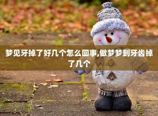 梦见牙掉了好几个怎么回事,做梦梦到牙齿掉了几个