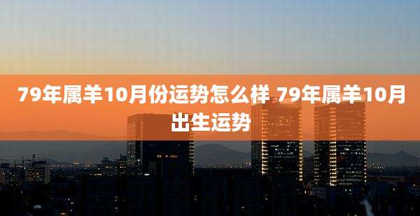 79年属羊10月份运势怎么样 79年属羊10月出生运势
