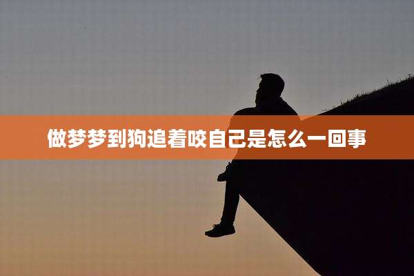 做梦梦到狗追着咬自己是怎么一回事