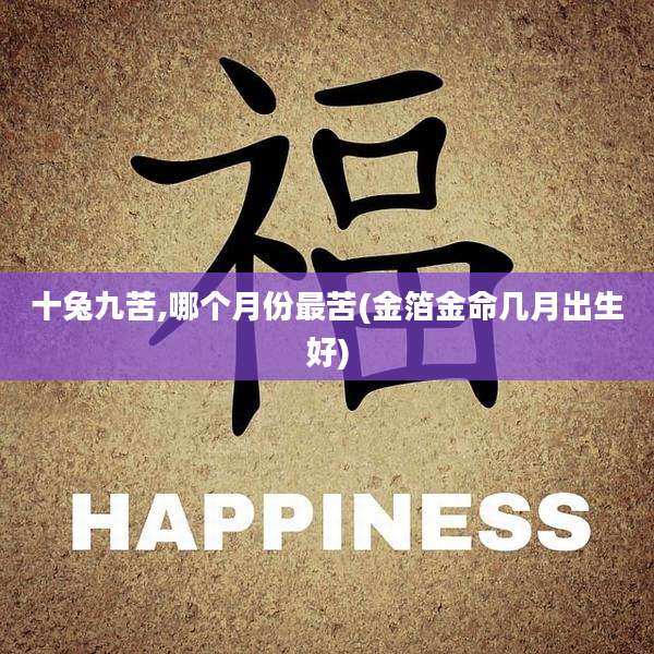 十兔九苦,哪个月份最苦(金箔金命几月出生好)