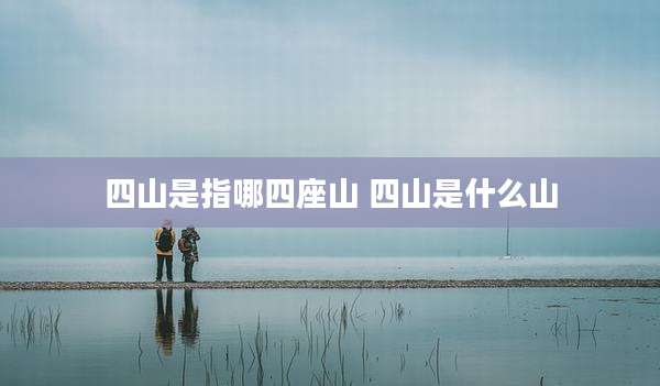 四山是指哪四座山 四山是什么山