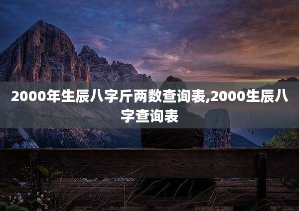 2000年生辰八字斤两数查询表,2000生辰八字查询表