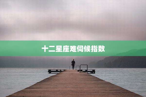 十二星座难伺候指数