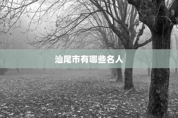 汕尾市有哪些名人