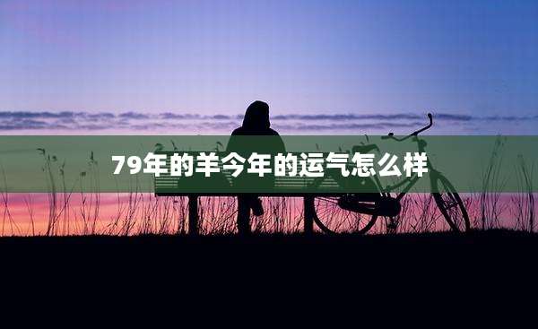 79年的羊今年的运气怎么样