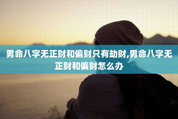 男命八字无正财和偏财只有劫财,男命八字无正财和偏财怎么办